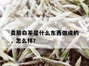 贡眉白茶是什么东西做成的，怎么样？