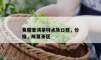 曼糯普洱茶特点及口感，价格，所属茶区