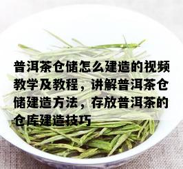 普洱茶仓储怎么建造的视频教学及教程，讲解普洱茶仓储建造方法，存放普洱茶的仓库建造技巧