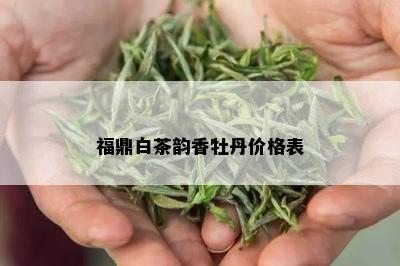 福鼎白茶韵香牡丹价格表