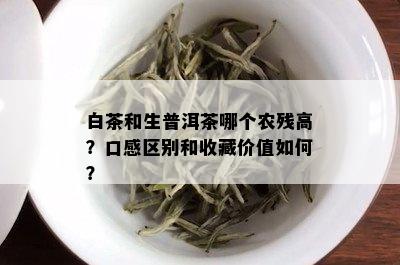 白茶和生普洱茶哪个农残高？口感区别和收藏价值如何？