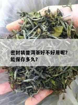 密封装普洱茶好不好用呢？能保存多久？