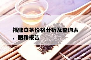 福鼎白茶价格分析及查询表、图和报告