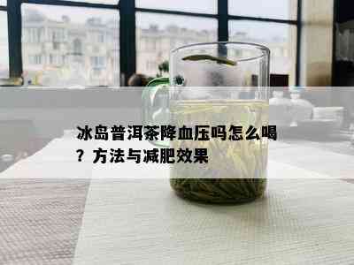 冰岛普洱茶降血压吗怎么喝？方法与减肥效果