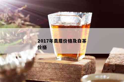 2017年贡眉价格及白茶价格