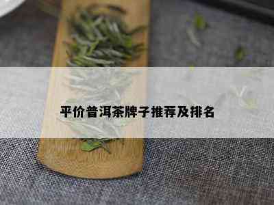 平价普洱茶牌子推荐及排名