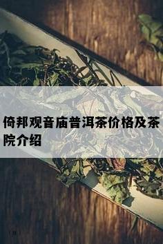 倚邦观音庙普洱茶价格及茶院介绍