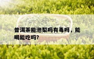 普洱茶能泡梨吗有吗，能喝能吃吗？