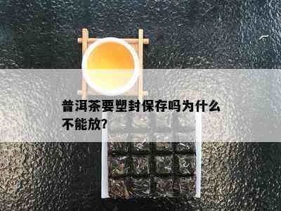 普洱茶要塑封保存吗为什么不能放？