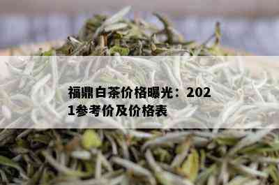 福鼎白茶价格曝光：2021参考价及价格表