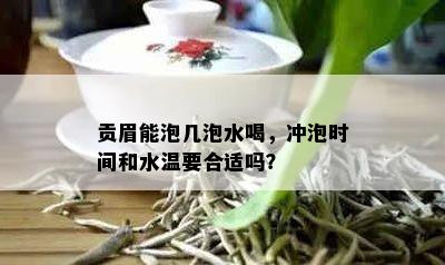 贡眉能泡几泡水喝，冲泡时间和水温要合适吗？