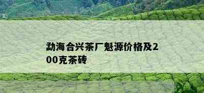 勐海合兴茶厂魁源价格及200克茶砖