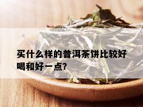 买什么样的普洱茶饼比较好喝和好一点？