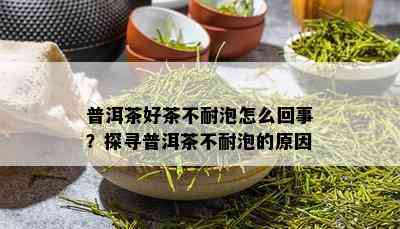 普洱茶好茶不耐泡怎么回事？探寻普洱茶不耐泡的原因