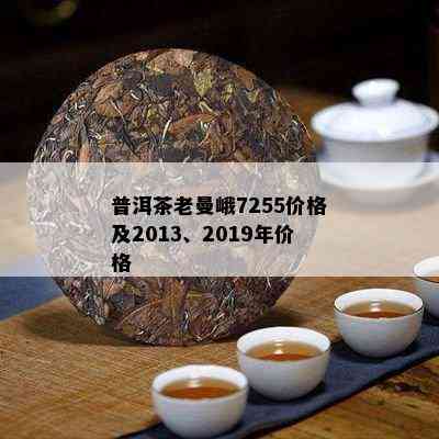 普洱茶老曼峨7255价格及2013、2019年价格