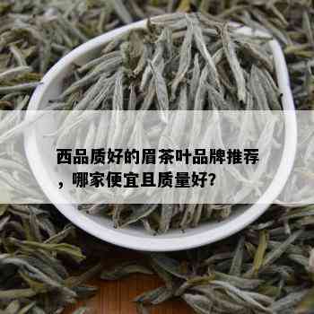 西品质好的眉茶叶品牌推荐，哪家便宜且质量好？