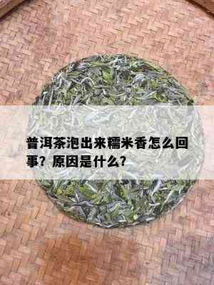 普洱茶泡出来糯米香怎么回事？原因是什么？