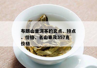 布朗山普洱茶的卖点、特点、价格、名山寨及357克价格