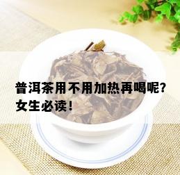 普洱茶用不用加热再喝呢？女生必读！