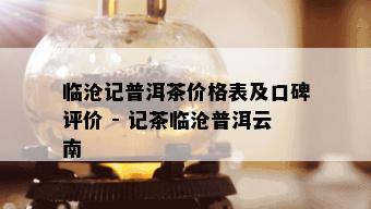 临沧记普洱茶价格表及口碑评价 - 记茶临沧普洱云南