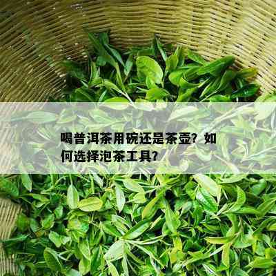 喝普洱茶用碗还是茶壶？如何选择泡茶工具？