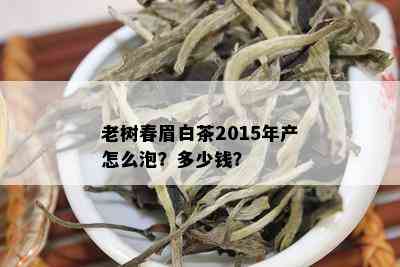 老树春眉白茶2015年产怎么泡？多少钱？