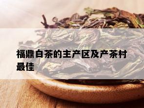 福鼎白茶的主产区及产茶村更佳