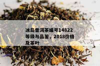 冰岛普洱茶编号14822等级与品鉴，2018价格及茶叶