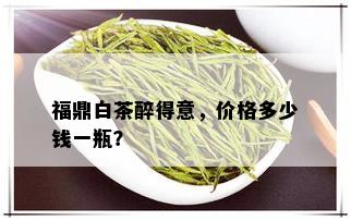 福鼎白茶醉得意，价格多少钱一瓶？