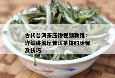 古代普洱茶压饼视频教程：详细讲解压普洱茶饼的步骤及技巧