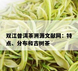 双江普洱茶溯源文献网：特点、分布和古树茶