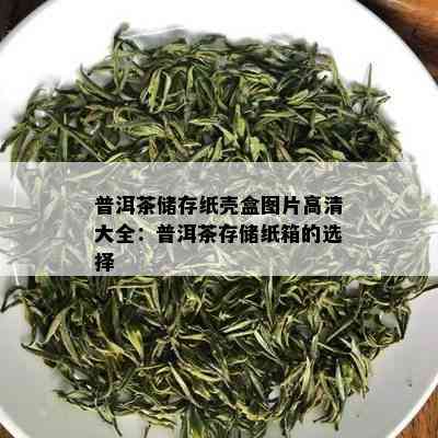 普洱茶储存纸壳盒图片高清大全：普洱茶存储纸箱的选择