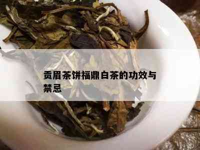 贡眉茶饼福鼎白茶的功效与禁忌