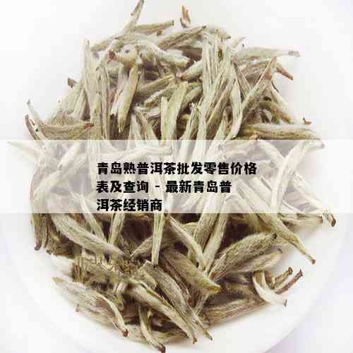 青岛熟普洱茶批发零售价格表及查询 - 最新青岛普洱茶经销商