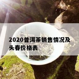 2020普洱茶销售情况及头春价格表