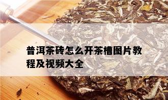 普洱茶砖怎么开茶槽图片教程及视频大全