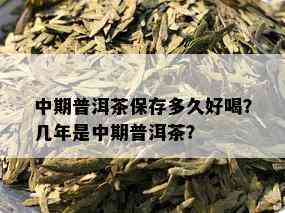 中期普洱茶保存多久好喝？几年是中期普洱茶？