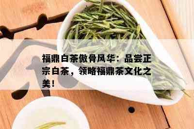 福鼎白茶傲骨风华：品尝正宗白茶，领略福鼎茶文化之美！