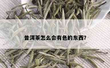 普洱茶怎么会有色的东西？