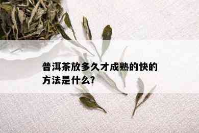 普洱茶放多久才成熟的快的方法是什么？