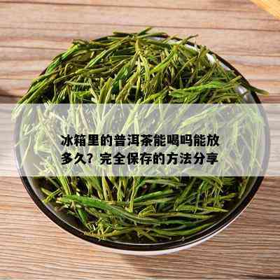 冰箱里的普洱茶能喝吗能放多久？完全保存的方法分享