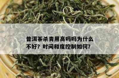 普洱茶杀青用高吗吗为什么不好？时间和度控制如何？