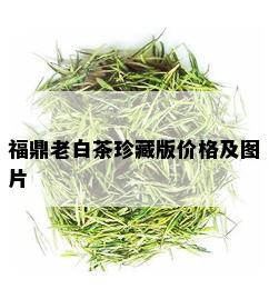 福鼎老白茶珍藏版价格及图片