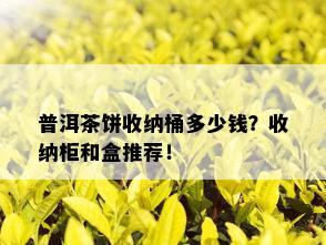 普洱茶饼收纳桶多少钱？收纳柜和盒推荐！