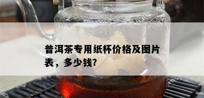 普洱茶专用纸杯价格及图片表，多少钱？