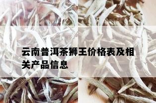 云南普洱茶狮王价格表及相关产品信息