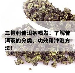 三得利普洱茶喝发：了解普洱茶的分类、功效和冲泡方法！