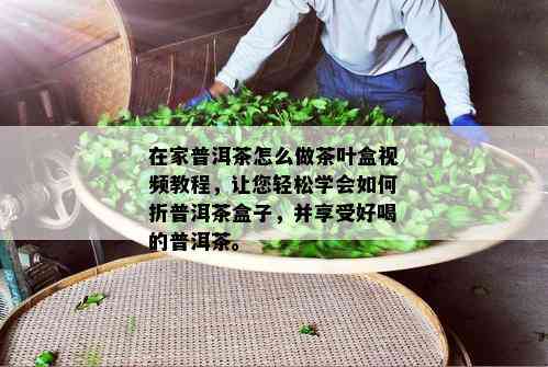 在家普洱茶怎么做茶叶盒视频教程，让您轻松学会如何折普洱茶盒子，并享受好喝的普洱茶。