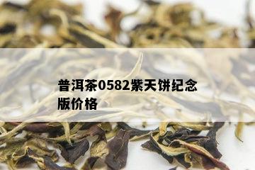 普洱茶0582紫天饼纪念版价格