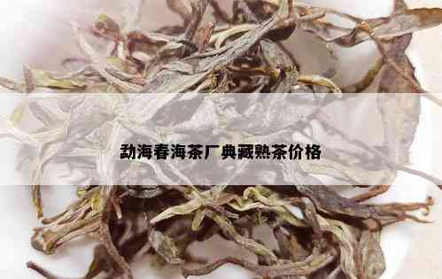 勐海春海茶厂典藏熟茶价格